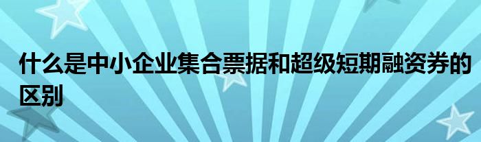 什么是中小企业集合票据和超级短期融资券的区别