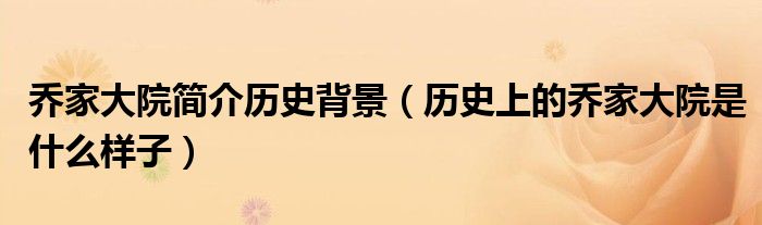 乔家大院简介历史背景（历史上的乔家大院是什么样子）