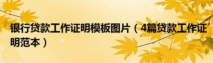 银行贷款工作证明模板图片（4篇贷款工作证明范本）