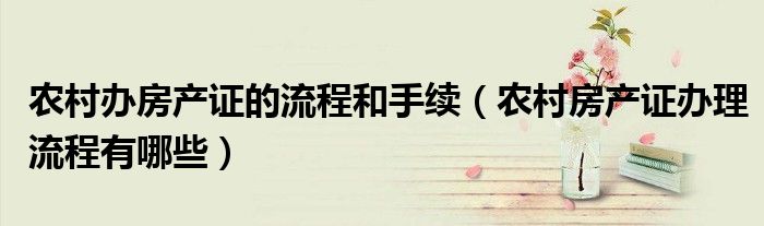 农村办房产证的流程和手续（农村房产证办理流程有哪些）