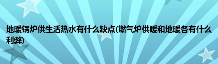 地暖锅炉供生活热水有什么缺点(燃气炉供暖和地暖各有什么利弊)