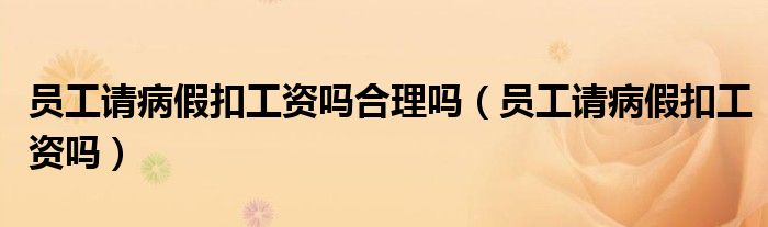 员工请病假扣工资吗合理吗（员工请病假扣工资吗）
