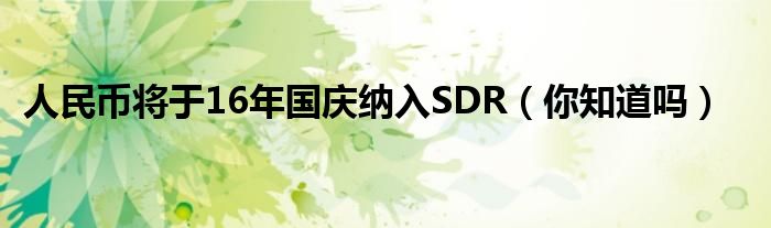 人民币将于16年国庆纳入SDR（你知道吗）
