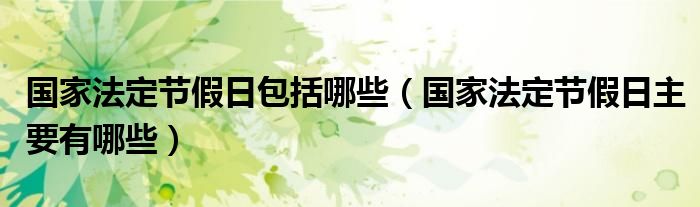 国家法定节假日包括哪些（国家法定节假日主要有哪些）