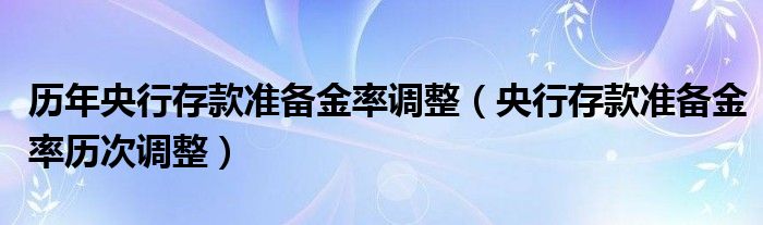 历年央行存款准备金率调整（央行存款准备金率历次调整）