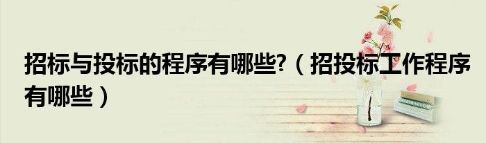 招标与投标的程序有哪些?（招投标工作程序有哪些）