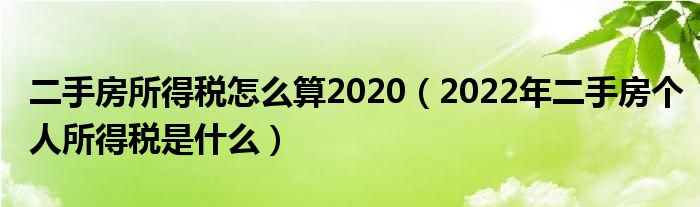 二手房所得税怎么算2020（2022年二手房个人所得税是什么）