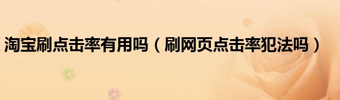 淘宝刷点击率有用吗（刷网页点击率犯法吗）