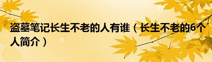 盗墓笔记长生不老的人有谁（长生不老的6个人简介）