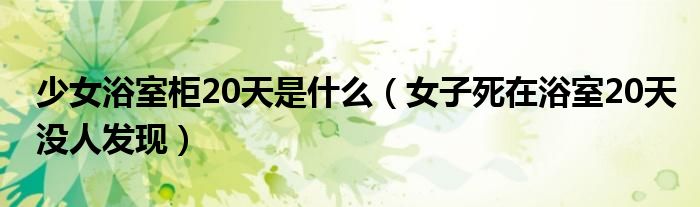 少女浴室柜20天是什么（女子死在浴室20天没人发现）