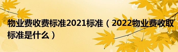 物业费收费标准2021标准（2022物业费收取标准是什么）