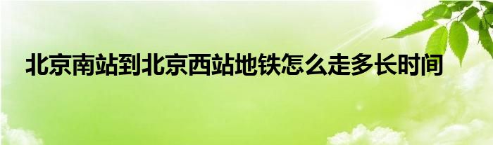 北京南站到北京西站地铁怎么走多长时间
