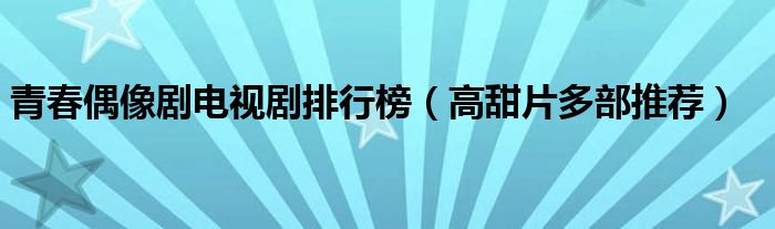 青春偶像剧电视剧排行榜（高甜片多部推荐）