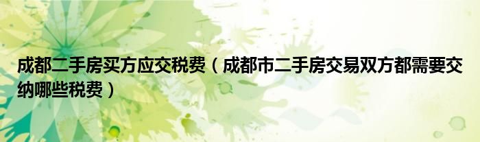 成都二手房买方应交税费（成都市二手房交易双方都需要交纳哪些税费）