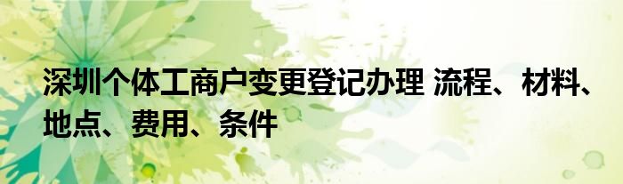 深圳个体工商户变更登记办理 流程、材料、地点、费用、条件