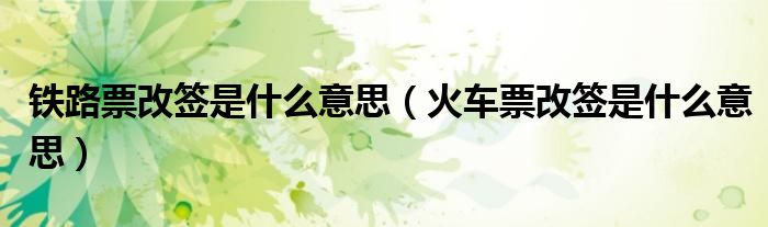 铁路票改签是什么意思（火车票改签是什么意思）