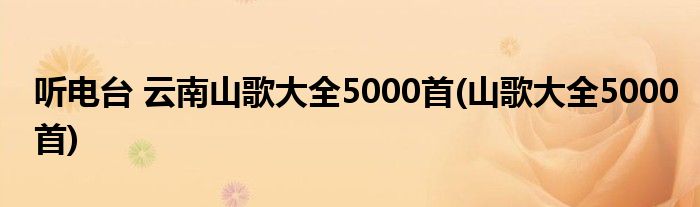 听电台 云南山歌大全5000首(山歌大全5000首)