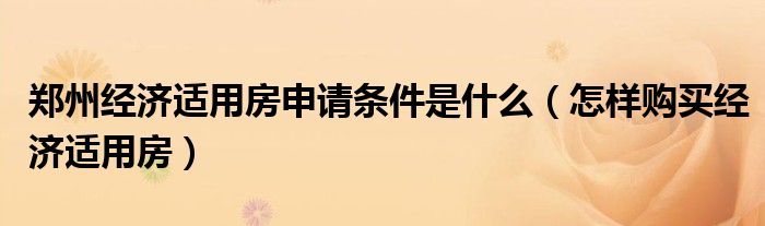 郑州经济适用房申请条件是什么（怎样购买经济适用房）