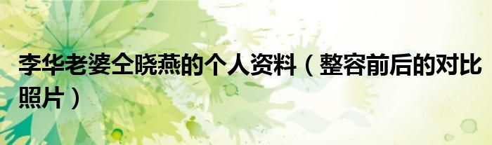 李华老婆仝晓燕的个人资料（整容前后的对比照片）