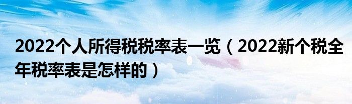 2022个人所得税税率表一览（2022新个税全年税率表是怎样的）