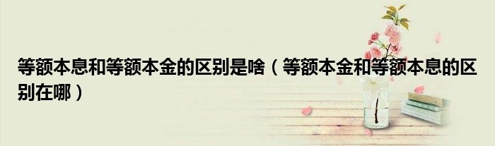 等额本息和等额本金的区别是啥（等额本金和等额本息的区别在哪）
