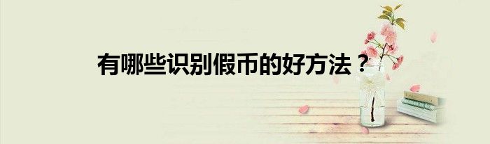有哪些识别假币的好方法？
