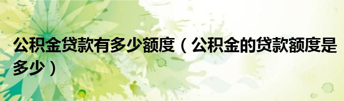 公积金贷款有多少额度（公积金的贷款额度是多少）