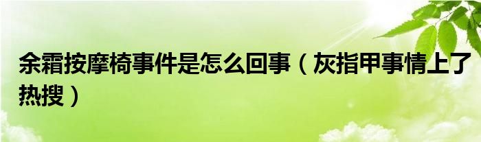 余霜按摩椅事件是怎么回事（灰指甲事情上了热搜）