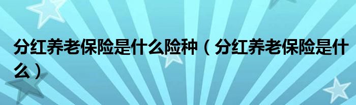 分红养老保险是什么险种（分红养老保险是什么）