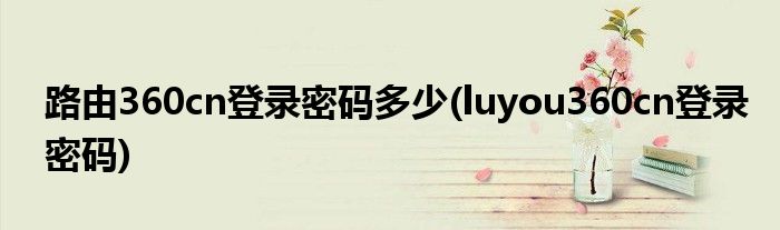 路由360cn登录密码多少(luyou360cn登录密码)