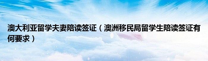 澳大利亚留学夫妻陪读签证（澳洲移民局留学生陪读签证有何要求）