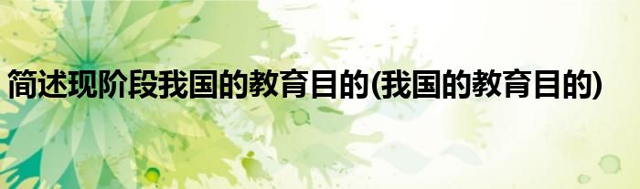 简述现阶段我国的教育目的(我国的教育目的)