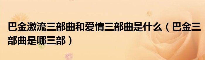 巴金激流三部曲和爱情三部曲是什么（巴金三部曲是哪三部）
