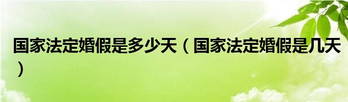 国家法定婚假是多少天（国家法定婚假是几天）