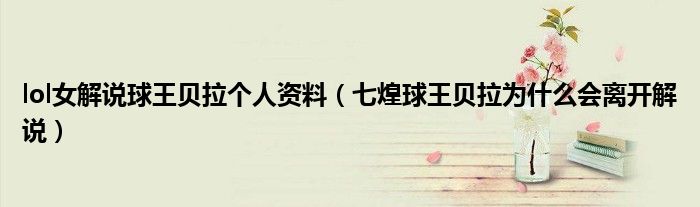 lol女解说球王贝拉个人资料（七煌球王贝拉为什么会离开解说）