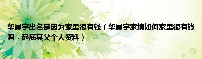 华晨宇出名是因为家里很有钱（华晨宇家境如何家里很有钱吗，起底其父个人资料）