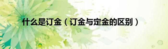 什么是订金（订金与定金的区别）