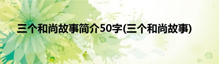 三个和尚故事简介50字(三个和尚故事)