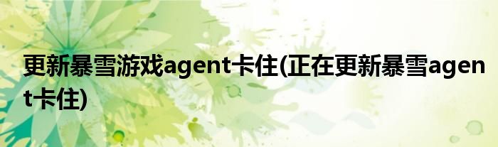 更新暴雪游戏agent卡住(正在更新暴雪agent卡住)