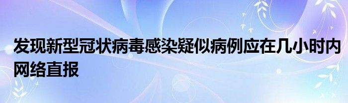 发现新型冠状病毒感染疑似病例应在几小时内网络直报