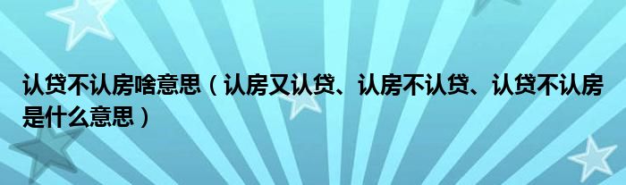 认贷不认房啥意思（认房又认贷、认房不认贷、认贷不认房是什么意思）