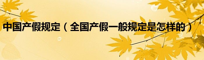 中国产假规定（全国产假一般规定是怎样的）