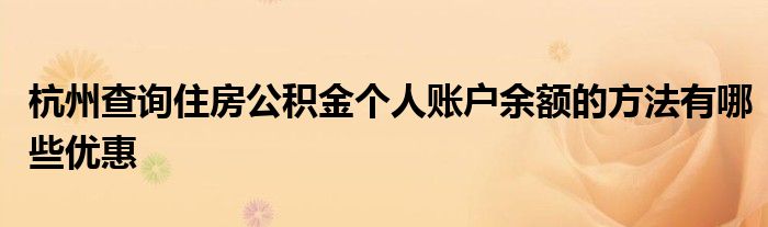 杭州查询住房公积金个人账户余额的方法有哪些优惠