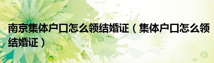 南京集体户口怎么领结婚证（集体户口怎么领结婚证）