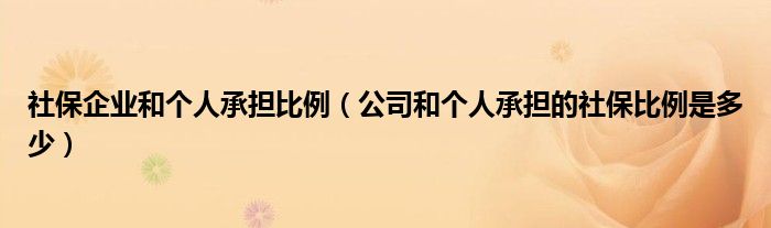 社保企业和个人承担比例（公司和个人承担的社保比例是多少）