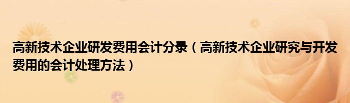 高新技术企业研发费用会计分录（高新技术企业研究与开发费用的会计处理方法）