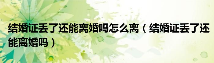 结婚证丢了还能离婚吗怎么离（结婚证丢了还能离婚吗）