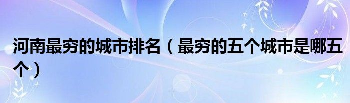 河南最穷的城市排名（最穷的五个城市是哪五个）