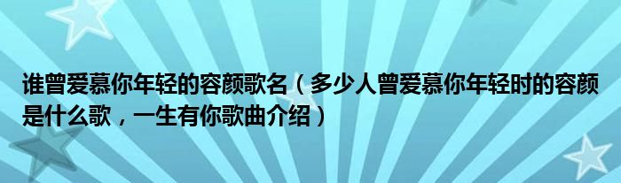 谁曾爱慕你年轻的容颜歌名（多少人曾爱慕你年轻时的容颜是什么歌，一生有你歌曲介绍）