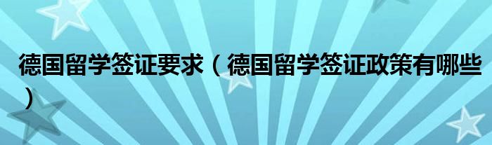 德国留学签证要求（德国留学签证政策有哪些）